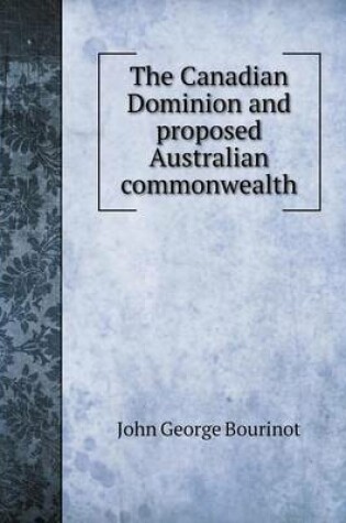 Cover of The Canadian Dominion and proposed Australian commonwealth