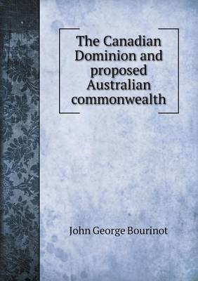 Book cover for The Canadian Dominion and proposed Australian commonwealth
