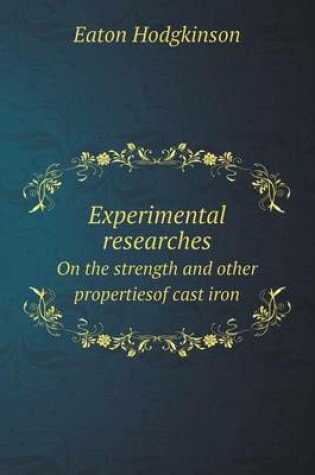 Cover of Experimental researches On the strength and other propertiesof cast iron
