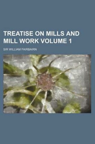 Cover of Treatise on Mills and Mill Work Volume 1