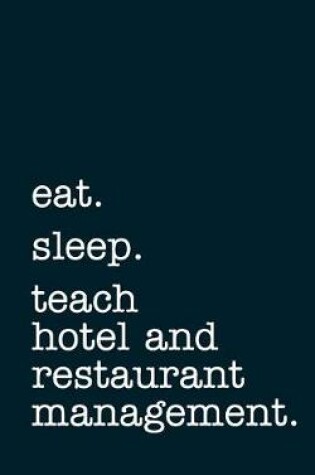 Cover of Eat. Sleep. Teach Hotel and Restaurant Management. - Lined Notebook