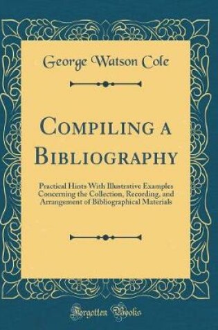 Cover of Compiling a Bibliography: Practical Hints With Illustrative Examples Concerning the Collection, Recording, and Arrangement of Bibliographical Materials (Classic Reprint)