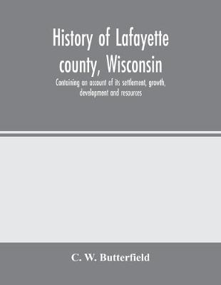 Book cover for History of Lafayette county, Wisconsin, containing an account of its settlement, growth, development and resources; an extensive and minute sketch of its cities, towns and villages-its war record, biographical sketches, portraits of prominent men and earl