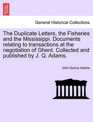 Book cover for The Duplicate Letters, the Fisheries and the Mississippi. Documents Relating to Transactions at the Negotiation of Ghent. Collected and Published by J. Q. Adams.