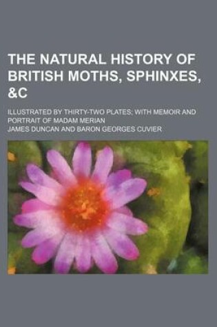 Cover of The Natural History of British Moths, Sphinxes,   Illustrated by Thirty-Two Plates with Memoir and Portrait of Madam Merian