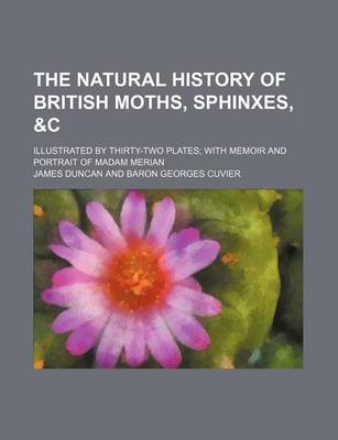 Book cover for The Natural History of British Moths, Sphinxes,   Illustrated by Thirty-Two Plates with Memoir and Portrait of Madam Merian