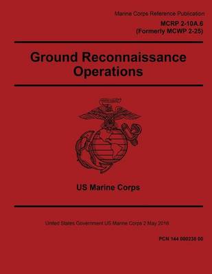 Book cover for MCRP 2-10A.6 Formerly MCWP 2-25 Ground Reconnaissance Operations 2 May 2016