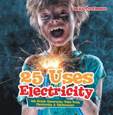 Book cover for 25 Uses of Electricity 4th Grade Electricity Kids Book Electricity & Electronics