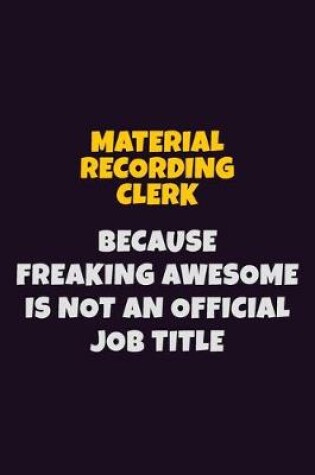 Cover of Material Recording Clerk, Because Freaking Awesome Is Not An Official Job Title