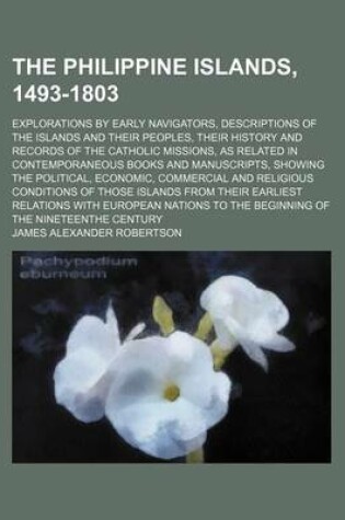 Cover of The Philippine Islands, 1493-1803; Explorations by Early Navigators, Descriptions of the Islands and Their Peoples, Their History and Records of the Catholic Missions, as Related in Contemporaneous Books and Manuscripts, Showing the Political, Economic, C