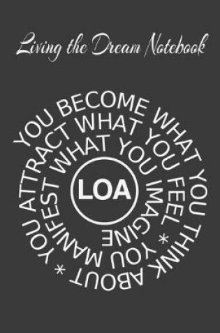 Cover of Living The Dream Notebook You Become What You Think About, You Attract What You Feel, You Manifest What You Imagine LOA