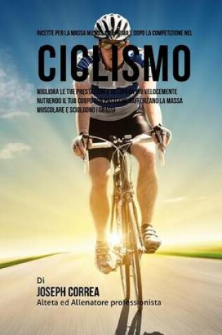 Cover of Ricette Per La Massa Muscolare, Prima E Dopo La Competizione Nel Ciclismo