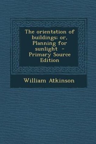 Cover of The Orientation of Buildings; Or, Planning for Sunlight - Primary Source Edition