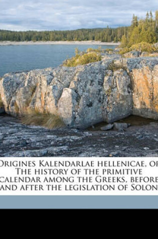 Cover of Origines Kalendarlae Hellenicae, or the History of the Primitive Calendar Among the Greeks, Before and After the Legislation of Solon