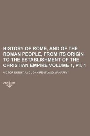 Cover of History of Rome, and of the Roman People, from Its Origin to the Establishment of the Christian Empire Volume 1, PT. 1