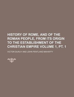 Book cover for History of Rome, and of the Roman People, from Its Origin to the Establishment of the Christian Empire Volume 1, PT. 1