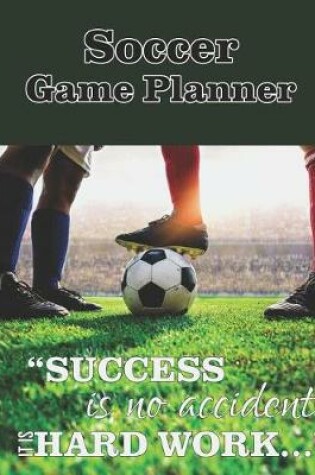 Cover of Soccer Game Planner, Success Is No Accident It Is Hard Work