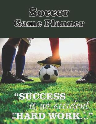 Book cover for Soccer Game Planner, Success Is No Accident It Is Hard Work