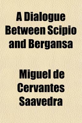 Book cover for A Dialogue Between Scipio and Bergansa; Two Dogs Belonging to the City of Toledo, Giving an Account of Their Lives and Adventures with Their Reflections on the Lives, Humours, and Employments of the Masters They Lived With. to Which Is Annexed, the Comical H