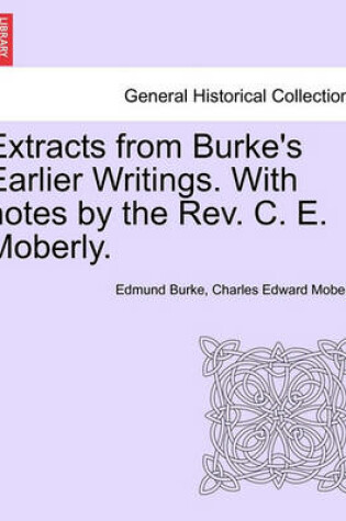 Cover of Extracts from Burke's Earlier Writings. with Notes by the REV. C. E. Moberly.