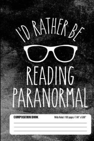 Cover of I'd Rather Be Reading Paranormal Composition Book Wide Ruled 100 pages (7.44 x 9.69)