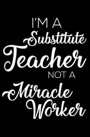 Cover of I'm a Substitute Teacher Not a Miracle Worker
