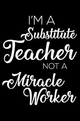 Book cover for I'm a Substitute Teacher Not a Miracle Worker