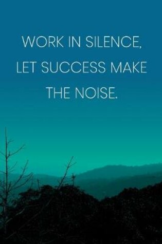 Cover of Inspirational Quote Notebook - 'Work In Silence, Let Success Make The Noise.' - Inspirational Journal to Write in - Inspirational Quote Diary