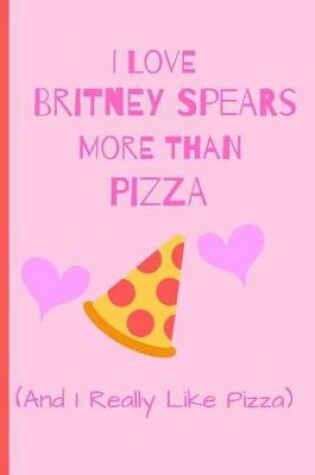 Cover of I Love Britney Spears More Than Pizza ( And I Really Like Pizza)