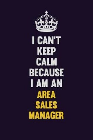 Cover of I can't Keep Calm Because I Am An Area Sales Manager