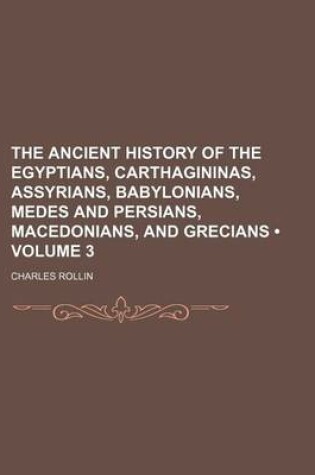 Cover of The Ancient History of the Egyptians, Carthagininas, Assyrians, Babylonians, Medes and Persians, Macedonians, and Grecians (Volume 3)