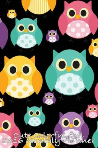 Cover of Cute Colorful Owl 2016 Monthly Planner