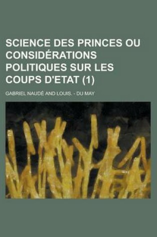 Cover of Science Des Princes Ou Considerations Politiques Sur Les Coups D'Etat (1 )