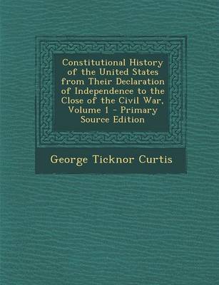 Book cover for Constitutional History of the United States from Their Declaration of Independence to the Close of the Civil War, Volume 1 - Primary Source Edition