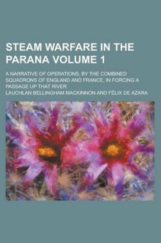 Cover of Steam Warfare in the Parana; A Narrative of Operations, by the Combined Squadrons of England and France, in Forcing a Passage Up That River Volume 1