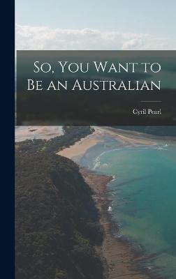 Book cover for So, You Want to Be an Australian