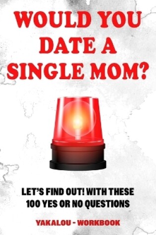 Cover of Would you Date a Single Mom? Let's find out! With These 100 Yes Or No Questions