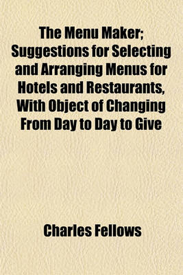 Book cover for The Menu Maker; Suggestions for Selecting and Arranging Menus for Hotels and Restaurants, with Object of Changing from Day to Day to Give