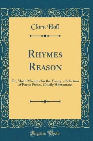 Cover of Rhymes Reason: Or, Mirth Morality for the Young, a Selection of Poetic Pieces, Chiefly Humourous (Classic Reprint)