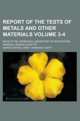 Cover of Report of the Tests of Metals and Other Materials; Made in the Ordnance Laboratory at Watertown Arsenal, Massachusetts Volume 3-4