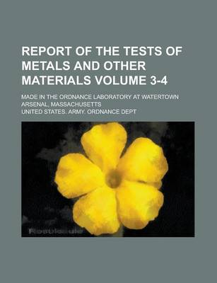 Book cover for Report of the Tests of Metals and Other Materials; Made in the Ordnance Laboratory at Watertown Arsenal, Massachusetts Volume 3-4