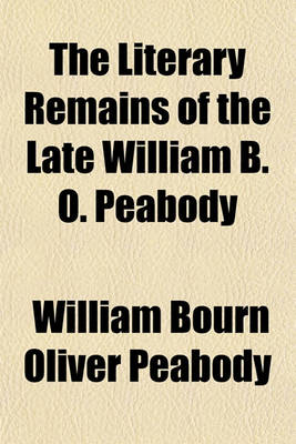 Book cover for The Literary Remains of the Late William B. O. Peabody