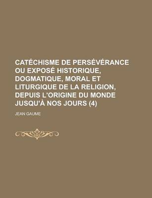 Book cover for Catechisme de Perseverance Ou Expose Historique, Dogmatique, Moral Et Liturgique de La Religion, Depuis L'Origine Du Monde Jusqu'a Nos Jours (4)