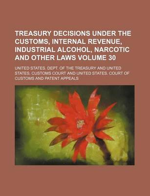 Book cover for Treasury Decisions Under the Customs, Internal Revenue, Industrial Alcohol, Narcotic and Other Laws Volume 30