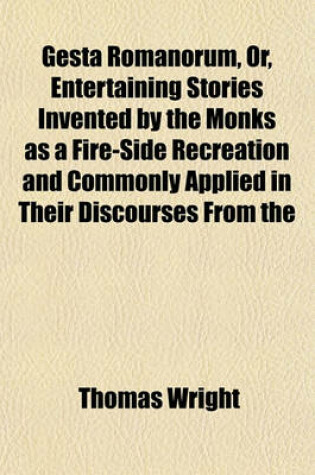 Cover of Gesta Romanorum, Or, Entertaining Stories Invented by the Monks as a Fire-Side Recreation and Commonly Applied in Their Discourses from the