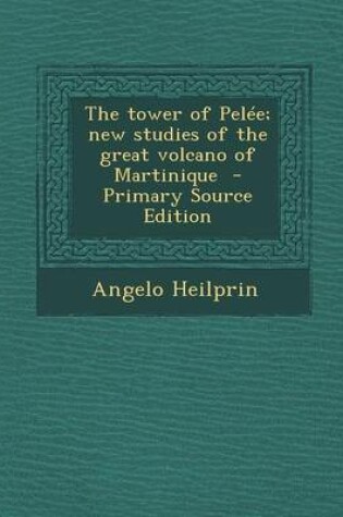 Cover of The Tower of Pelee; New Studies of the Great Volcano of Martinique - Primary Source Edition