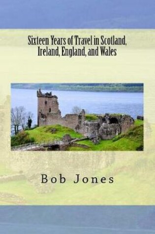 Cover of Sixteen Years of travel in Scotland, Ireland, England, and Wales