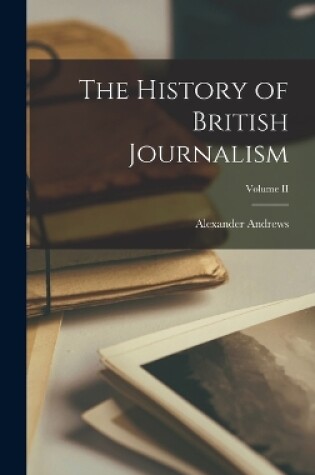 Cover of The History of British Journalism; Volume II