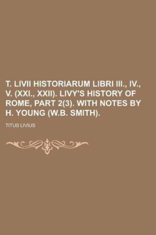 Cover of T. LIVII Historiarum Libri III., IV., V. (XXI., XXII). Livy's History of Rome, Part 2(3). with Notes by H. Young (W.B. Smith)