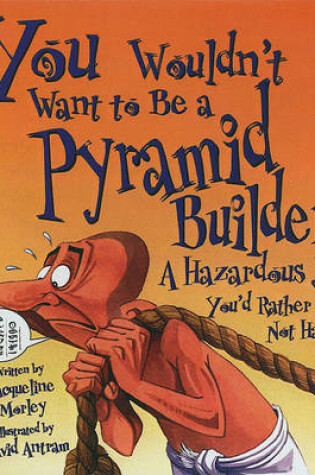 Cover of You Wouldn't Want to Be a Pyramid Builder